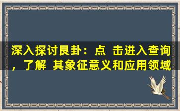 深入探讨艮卦：点  击进入查询，了解  其象征意义和应用领域！